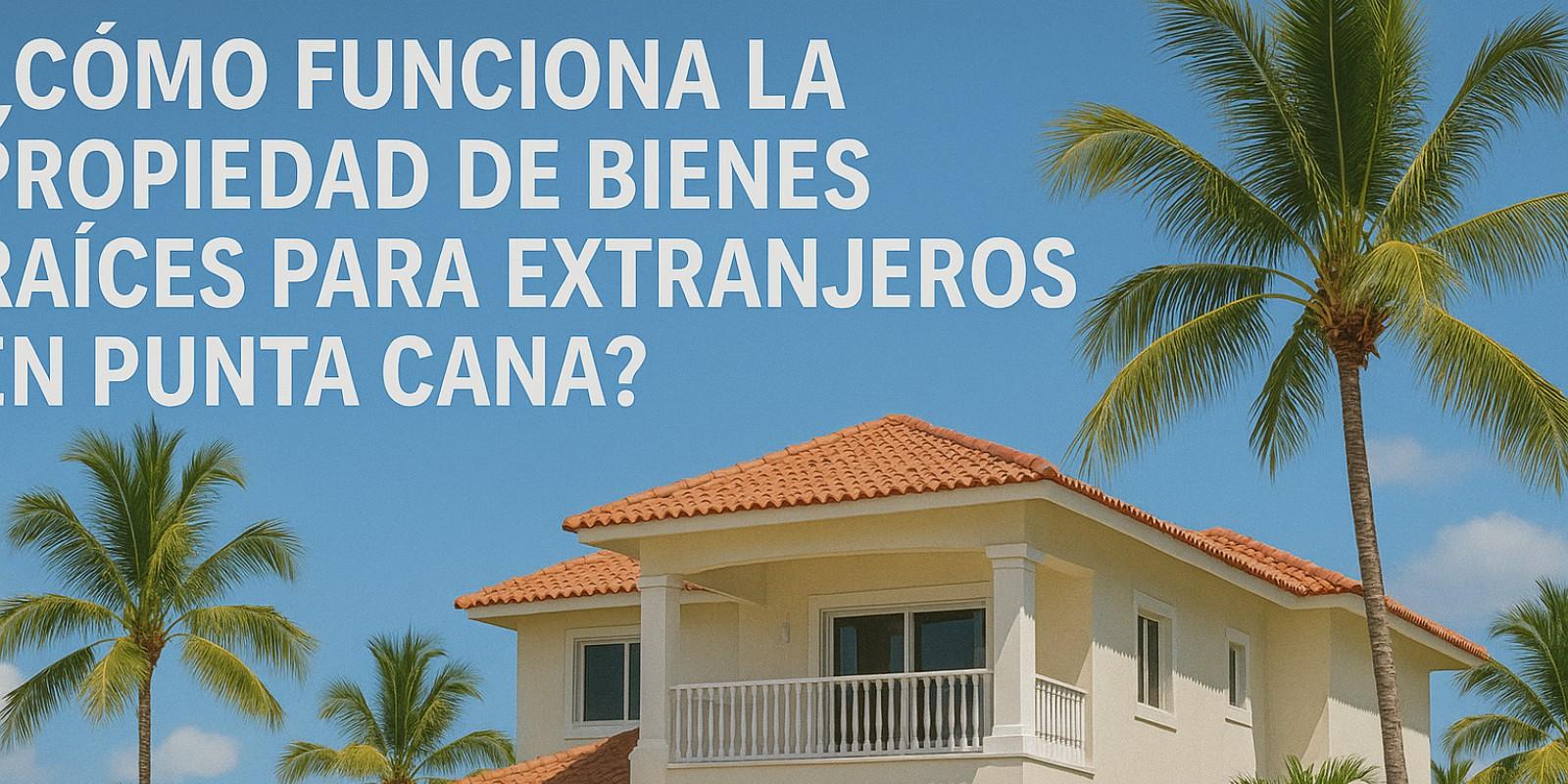 Guía para Invertir en Bienes Raíces en Punta Cana