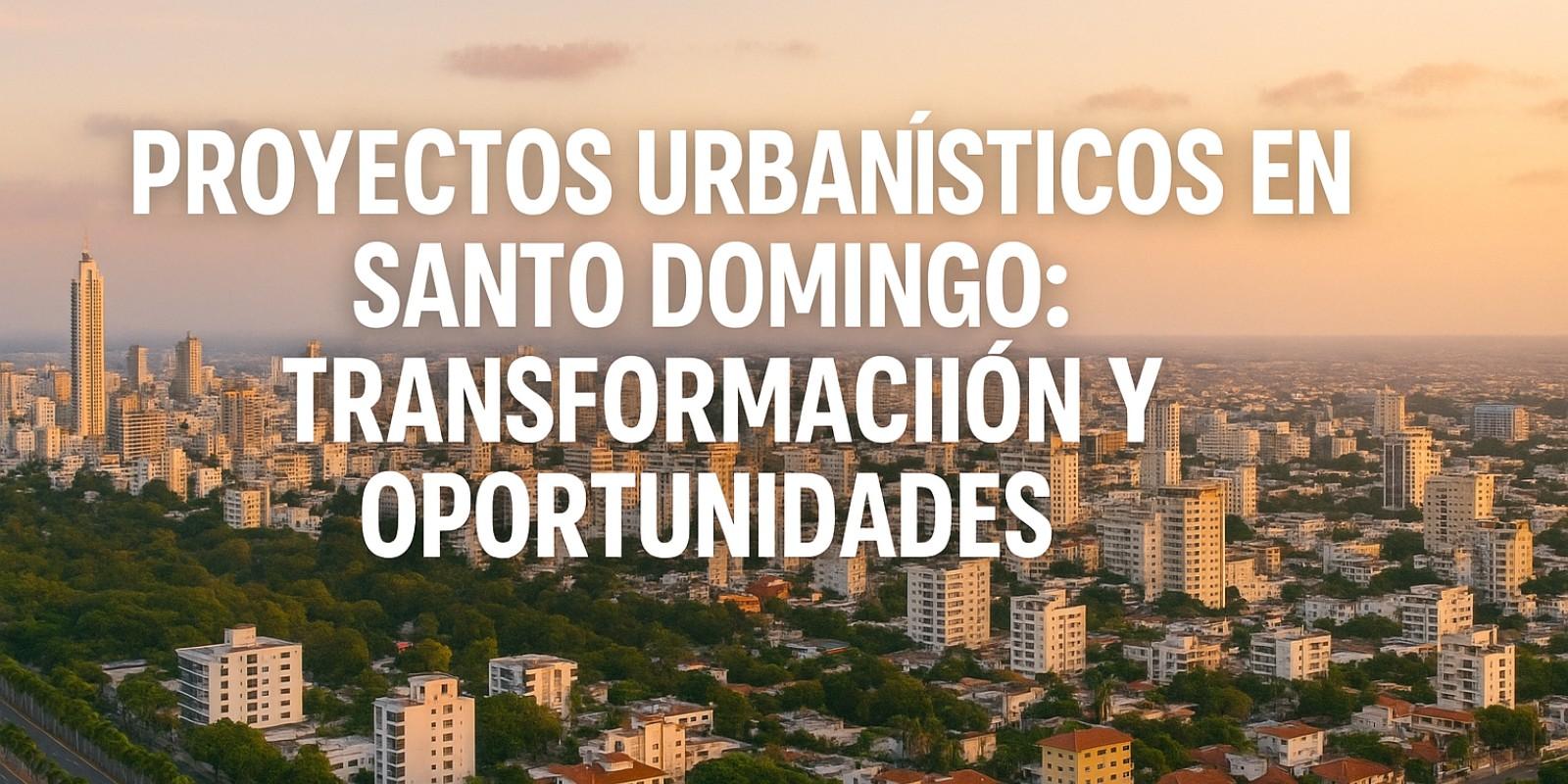 Proyectos Urbanísticos en Santo Domingo: Transformación y Oportunidades