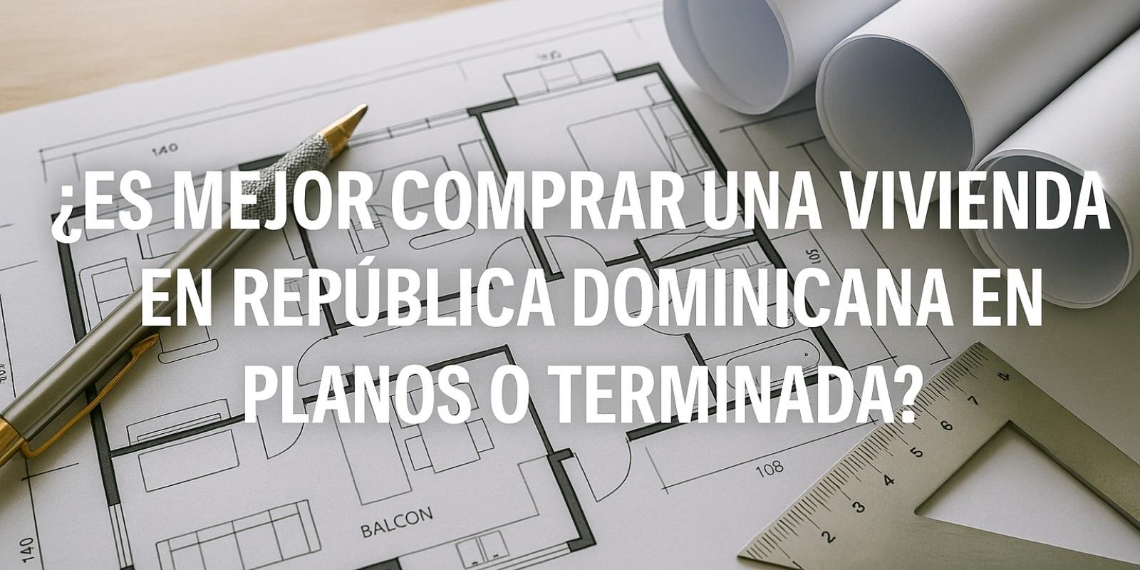 Comprar vivienda en República Dominicana: planos o terminada