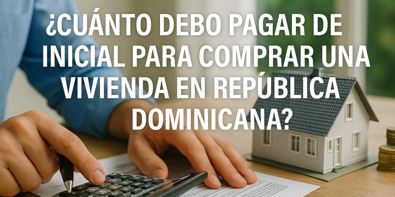 Cuánto pagar de inicial para comprar vivienda en RD