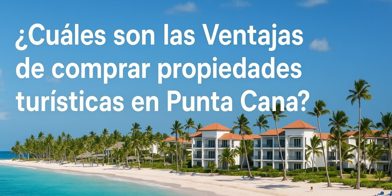 Ventajas de Invertir en Propiedades en Punta Cana