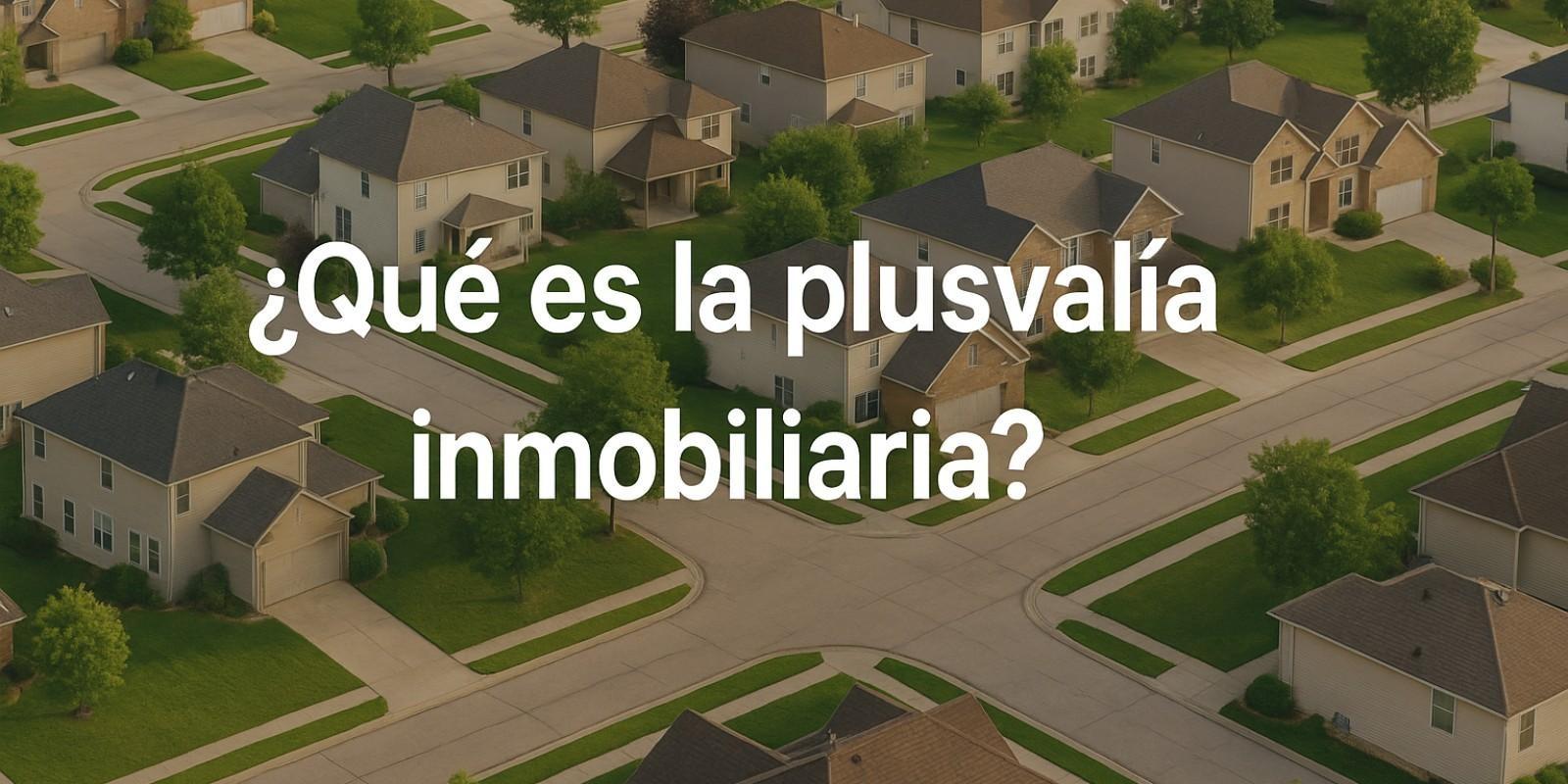 Plusvalía inmobiliaria: clave para tu inversión