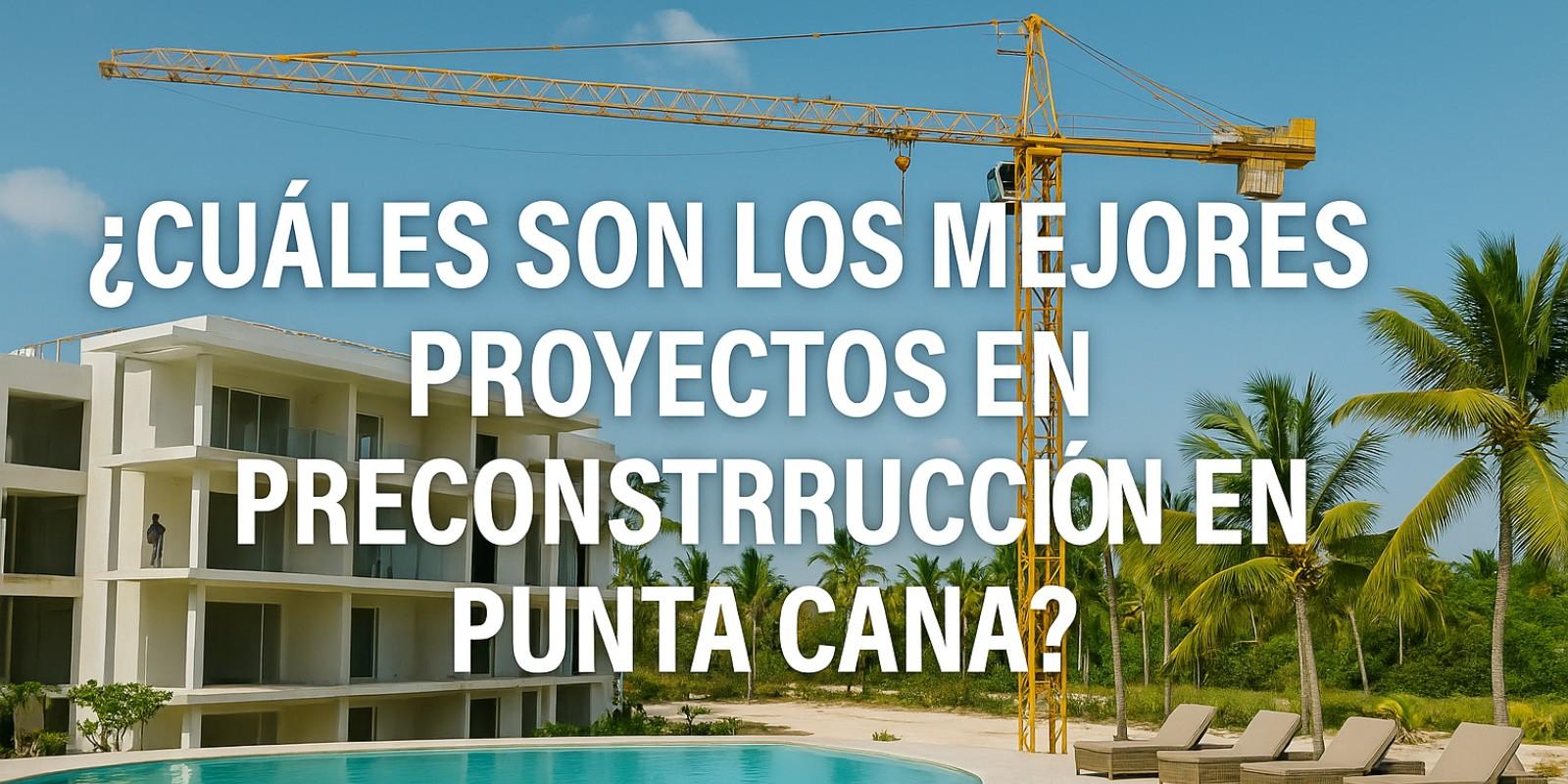 Mejores proyectos en preconstrucción en Punta Cana