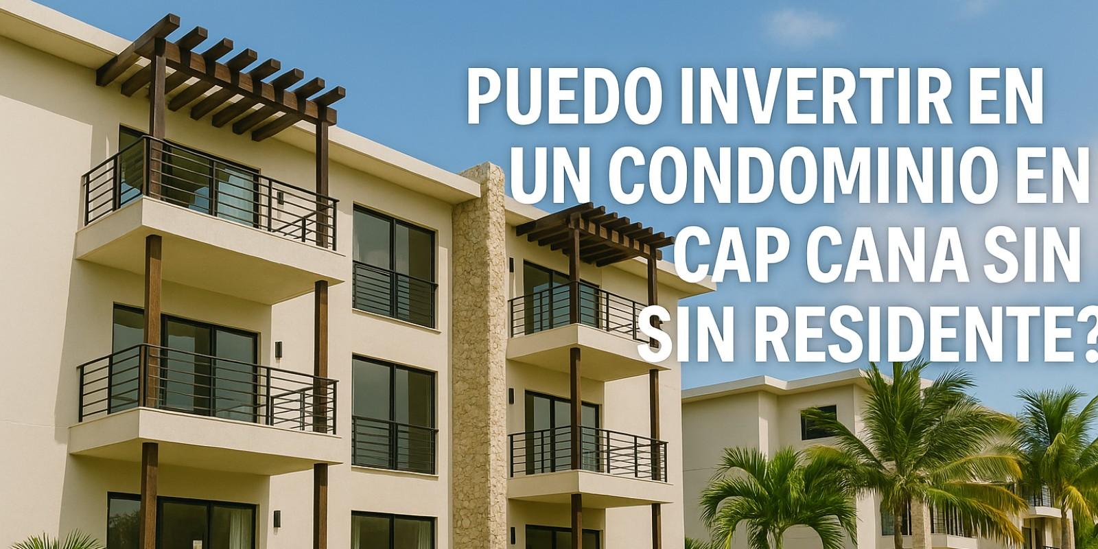 Invertir en Condominios en Cap Cana sin Ser Residente